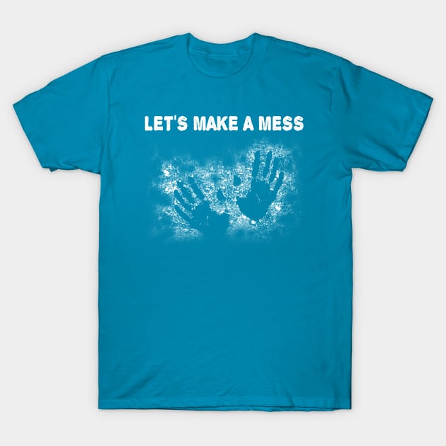 Let's Make a Mess! T-Shirt by jslbdesigns